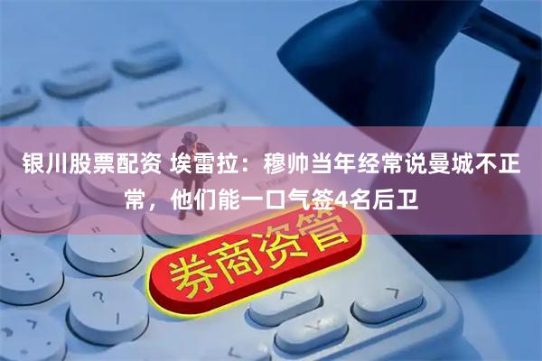 银川股票配资 埃雷拉：穆帅当年经常说曼城不正常，他们能一口气签4名后卫